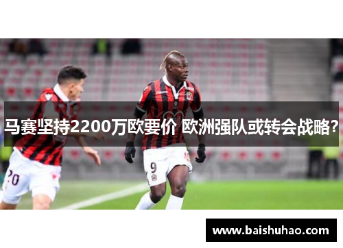 马赛坚持2200万欧要价 欧洲强队或转会战略？